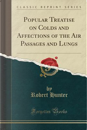 Popular Treatise on Colds and Affections of the Air Passages and Lungs (Classic Reprint) by Robert Hunter