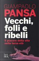 Vecchi, folli e ribelli. Il piacere della vita nella terza età by Giampaolo Pansa