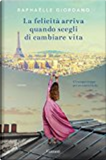 La felicità arriva quando scegli di cambiare vita by Raphaëlle Giordano