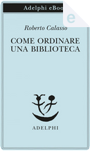 Come ordinare una biblioteca by Roberto Calasso