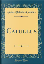 Catullus (Classic Reprint) by Gaius Valerius Catullus