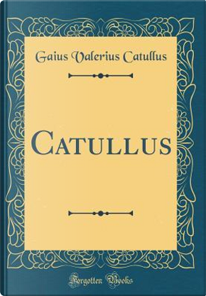 Catullus (Classic Reprint) by Gaius Valerius Catullus