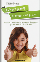 A vivere (bene) si impara da piccoli. Aiutare i bambini ad accettare il mondo per crescere e vivere sereni by Didier Pleux