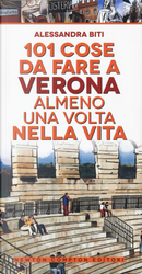 101 cose da fare a Verona almeno una volta nella vita by Alessandra Biti