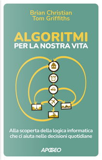 Algoritmi per la nostra vita. Alla scoperta della logica informatica che ci aiuta nelle decisioni quotidiane by Brian Christian, Tom Griffiths
