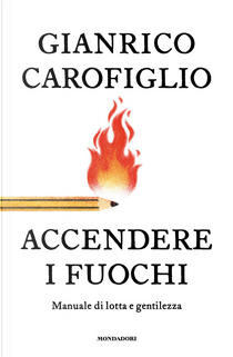 Accendere i fuochi. Manuale di lotta e gentilezza by Gianrico Carofiglio