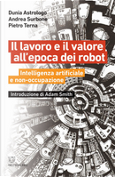 Il lavoro e il valore all'epoca dei robot. Intelligenza artificiale e non-occupazione by Andrea Surbone, Dunia Astrologo, Pietro Terna