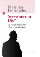 Serve ancora Dio? La via di Nietzsche oltre il nichilismo by Massimo De Angelis