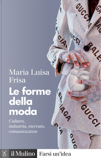 Le forme della moda. Cultura, industria, mercato, comunicazione by Maria Luisa Frisa