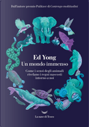 Un mondo immenso. Come i sensi degli animali rivelano i regni nascosti intorno a noi by Ed Yong