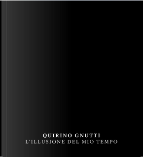 Quirino Gnutti. L'illusione del mio tempo. Catalogo della mostra. Ediz. italiana e inglese by Giordano Bruno Guerri, Sara Pallavicini