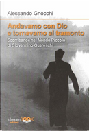 Andavamo con Dio e tornavamo al tramonto. Scorribande nel Mondo piccolo di Giovannino Guareschi by Alessandro Gnocchi