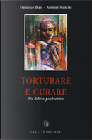Torturare e curare. Un delirio psichiatrico by Antonio Mancini, Francesco Blasi