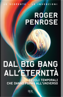 Dal Big Bang all'eternità. I cicli temporali che danno forma all'universo by Roger Penrose