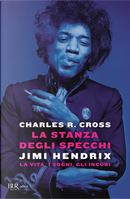 La stanza degli specchi. Jimi Hendrix: la vita, i sogni, gli incubi by Charles R. Cross
