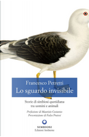 Lo sguardo invisibile. Storie di simbiosi quotidiana tra uomini e animali by Francesco Petretti