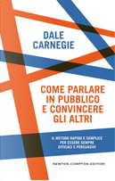 Come parlare in pubblico e convincere gli altri by Dale Carnegie