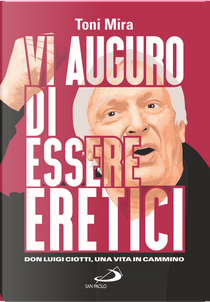 Vi auguro di essere eretici. Don Luigi Ciotti, una vita in cammino by Antonio M. Mira