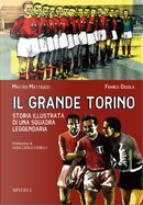 Il grande Torino. Storia di una squadra leggendaria by Franco Ossola, Matteo Matteucci