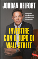 Investire con il lupo di Wall Street. I segreti del trader più famoso al mondo by Jordan Belfort