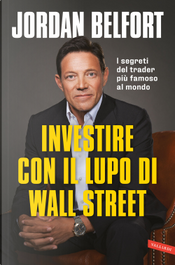 Investire con il lupo di Wall Street. I segreti del trader più famoso al mondo by Jordan Belfort