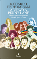 Abitavo a Penny Lane. Memorie di anni gloriosi di rock, jazz e blues by Riccardo Bertoncelli