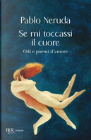 Se mi toccassi il cuore. Odi e poemi d'amore by Pablo Neruda