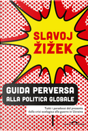 Guida perversa alla politica globale. Tutti i paradossi del presente dalla crisi ecologica alla guerra in Ucraina by Slavoj Žižek