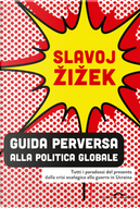 Guida perversa alla politica globale. Tutti i paradossi del presente dalla crisi ecologica alla guerra in Ucraina by Slavoj Zizek