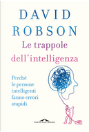 Le trappole dell'intelligenza. Perché le persone intelligenti fanno errori stupidi by David Robson