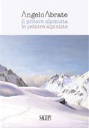 Angelo Abrate. Il pittore alpinista-Le peintre alpiniste