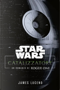 Catalyst. A Rogue One novel. Star Wars by James Luceno
