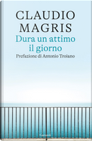 Dura un attimo il giorno by Claudio Magris