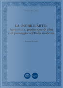 La «nobile arte». Agricoltura, produzione di cibo e di paesaggio nell'Italia moderna by Rossano Pazzagli