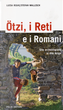 Ötzi, i Reti e i Romani. Gite archeologiche in Alto Adige by Luisa Righi, Stefan Wallisch