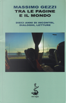 Tra le pagine e il mondo. Dieci anni di incontri, dialoghi, letture by Massimo Gezzi