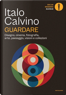 Guardare. Disegno, cinema, fotografia, arte, paesaggio, visioni e collezioni by Italo Calvino
