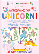 Carte da gioco per unicorni. Famiglie unicorno, Rubamazzetto unicorno, Unibestia, L'unicorno nero, Unibriscola, Sette Unicorni e mezzo. I solitari e un po' di magia