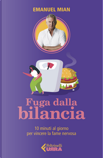 Fuga dalla bilancia. 10 minuti al giorno per vincere la fame nervosa by Emanuel Mian