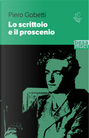 Lo scrittoio e il proscenio. Scritti letterari e teatrali by Piero Gobetti