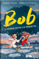 Bob. La straordinaria avventura di due (improbabili) amici by Rebecca Stead, Wendy Mass