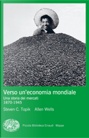 Verso un'economia mondiale. Una storia dei mercati. 1870-1945 by Allen Wells, Steven C. Topik