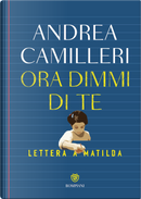 Ora dimmi di te. Lettera a Matilda by Andrea Camilleri