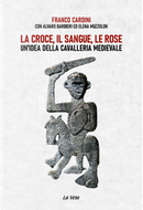 La croce, il sangue, le rose. Un’idea della cavalleria medievale by Alvaro Barbieri, Elena Muzzolon, Franco Cardini