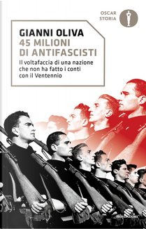 45 milioni di antifascisti. Il voltafaccia di una nazione che non ha fatto i conti con il Ventennio by Gianni Oliva