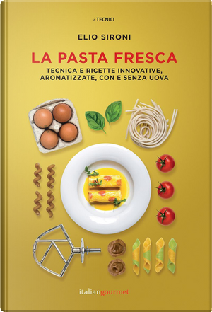La pasta fresca. Tecniche e ricette innovative, aromatizzate, con e senza uova by Elio Sironi