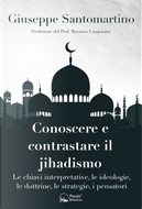 Conoscere e contrastare il jihadismo. Le chiavi interpretative, le ideologie, le dottrine, le strategie, i pensatori by Giuseppe Santomartino
