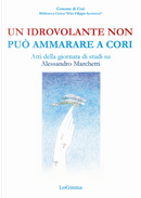 Un idrovolante non può ammarare a Cori. Atti della giornata di studi su Alessandro Marchetti (Cori, 30 giugno 2018)