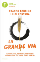 La grande via. Alimentazione, movimento, meditazione per una lunga vita felice, sana e creativa by Franco Berrino, Luigi Fontana