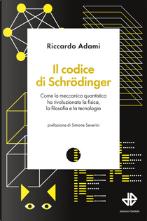 Il codice di Schrödinger. Come la meccanica quantistica ha rivoluzionato la fisica, la filosofia e la tecnologia by Riccardo Adami